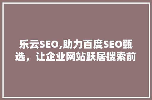 乐云SEO,助力百度SEO甄选，让企业网站跃居搜索前列
