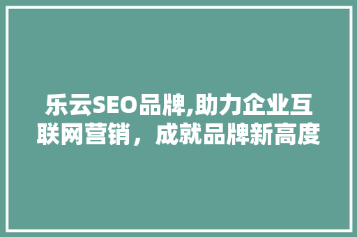 乐云SEO品牌,助力企业互联网营销，成就品牌新高度