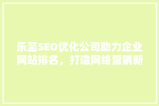 乐至SEO优化公司助力企业网站排名，打造网络营销新格局