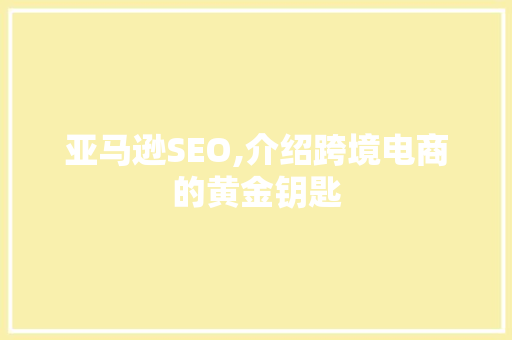 亚马逊SEO,介绍跨境电商的黄金钥匙