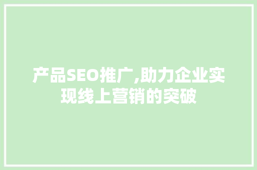 产品SEO推广,助力企业实现线上营销的突破