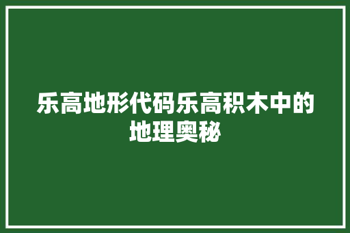 乐高地形代码乐高积木中的地理奥秘