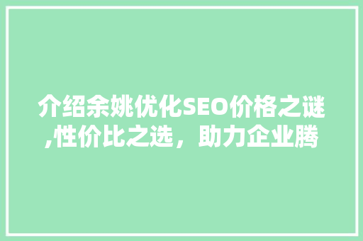 介绍余姚优化SEO价格之谜,性价比之选，助力企业腾飞