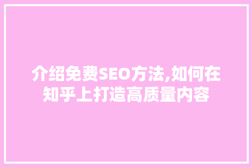 介绍免费SEO方法,如何在知乎上打造高质量内容  第1张