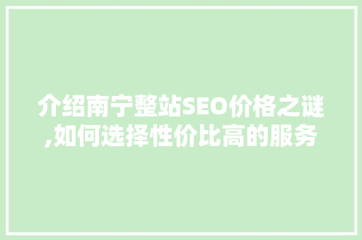 介绍南宁整站SEO价格之谜,如何选择性价比高的服务