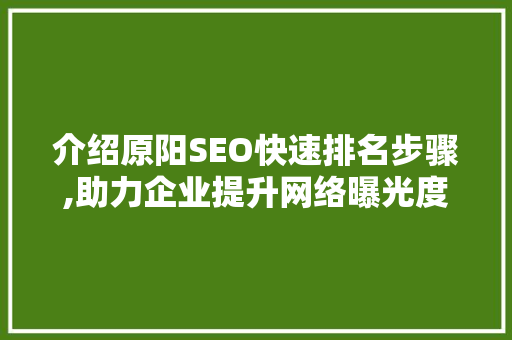 介绍原阳SEO快速排名步骤,助力企业提升网络曝光度
