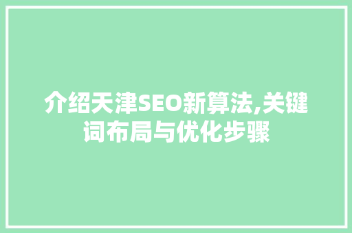 介绍天津SEO新算法,关键词布局与优化步骤