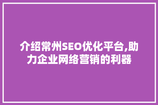 介绍常州SEO优化平台,助力企业网络营销的利器  第1张