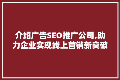 介绍广告SEO推广公司,助力企业实现线上营销新突破