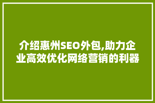 介绍惠州SEO外包,助力企业高效优化网络营销的利器