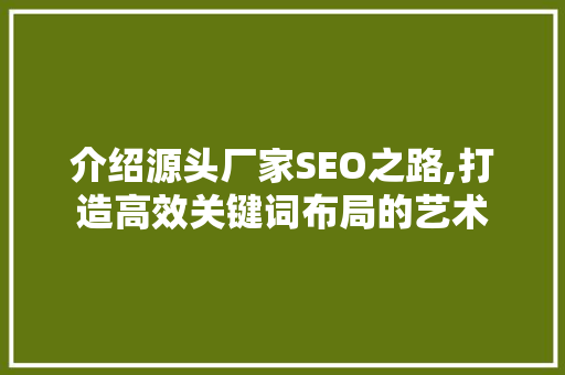 介绍源头厂家SEO之路,打造高效关键词布局的艺术