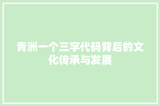 青洲一个三字代码背后的文化传承与发展