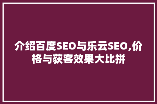 介绍百度SEO与乐云SEO,价格与获客效果大比拼