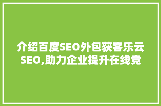 介绍百度SEO外包获客乐云SEO,助力企业提升在线竞争力
