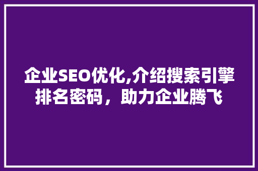 企业SEO优化,介绍搜索引擎排名密码，助力企业腾飞