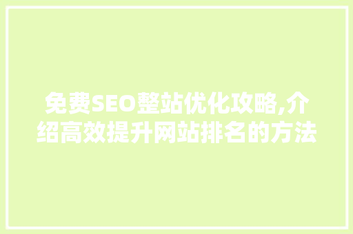 免费SEO整站优化攻略,介绍高效提升网站排名的方法