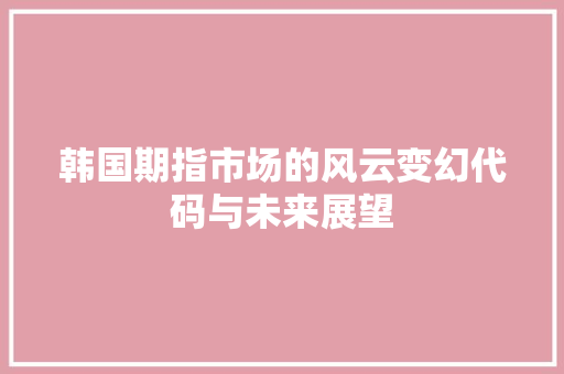 韩国期指市场的风云变幻代码与未来展望
