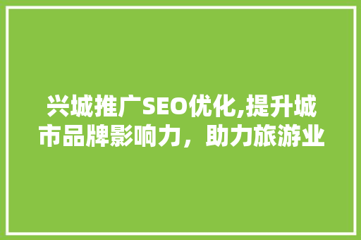 兴城推广SEO优化,提升城市品牌影响力，助力旅游业蓬勃发展  第1张