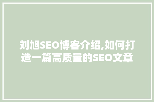 刘旭SEO博客介绍,如何打造一篇高质量的SEO文章