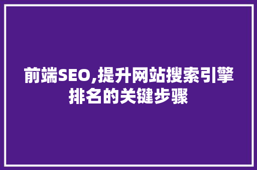 前端SEO,提升网站搜索引擎排名的关键步骤