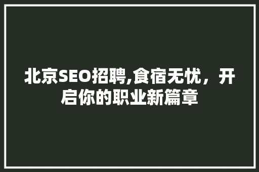 北京SEO招聘,食宿无忧，开启你的职业新篇章