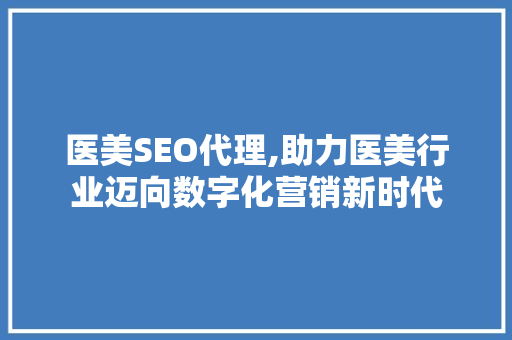 医美SEO代理,助力医美行业迈向数字化营销新时代