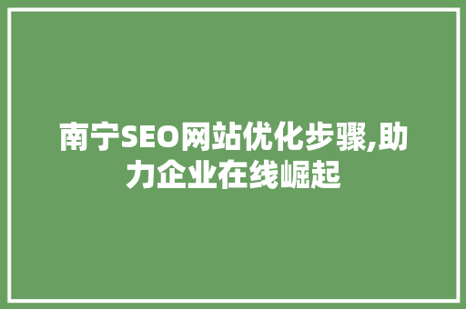 南宁SEO网站优化步骤,助力企业在线崛起