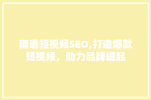 南通短视频SEO,打造爆款短视频，助力品牌崛起  第1张