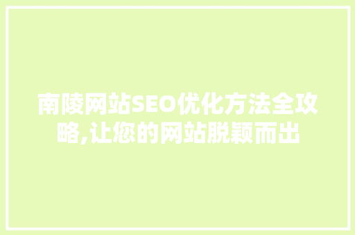 南陵网站SEO优化方法全攻略,让您的网站脱颖而出