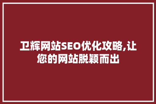 卫辉网站SEO优化攻略,让您的网站脱颖而出