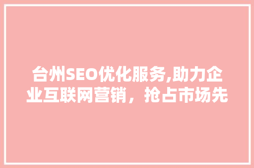 台州SEO优化服务,助力企业互联网营销，抢占市场先机