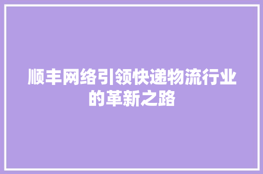 顺丰网络引领快递物流行业的革新之路
