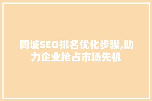 同城SEO排名优化步骤,助力企业抢占市场先机