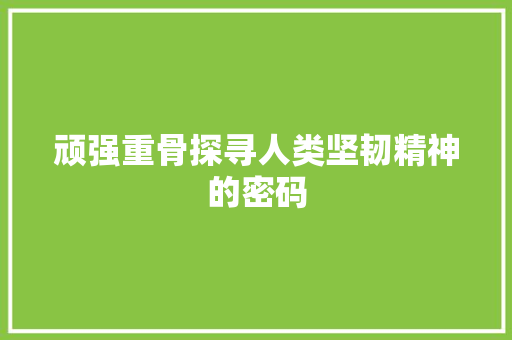 顽强重骨探寻人类坚韧精神的密码