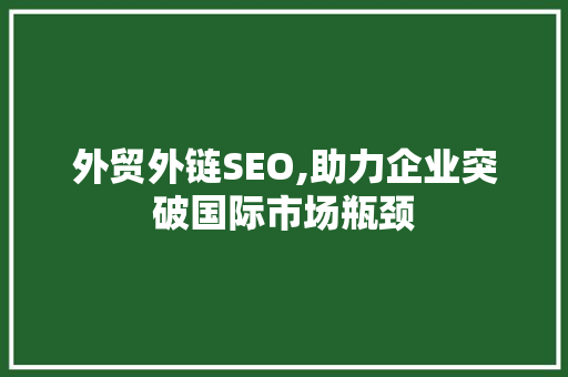 外贸外链SEO,助力企业突破国际市场瓶颈