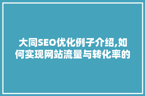 大同SEO优化例子介绍,如何实现网站流量与转化率的飞跃