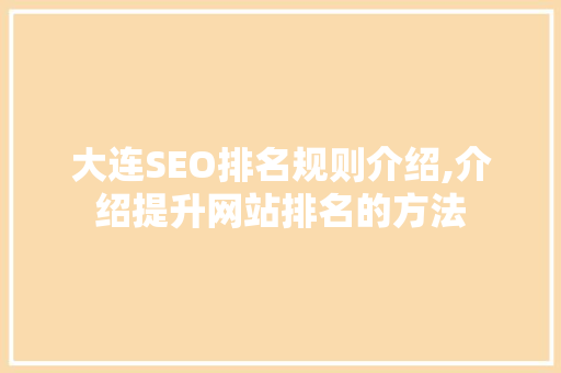 大连SEO排名规则介绍,介绍提升网站排名的方法