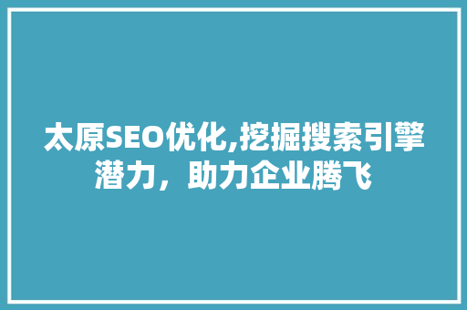 太原SEO优化,挖掘搜索引擎潜力，助力企业腾飞