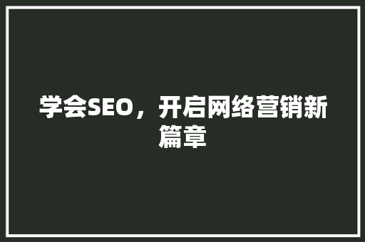 学会SEO，开启网络营销新篇章