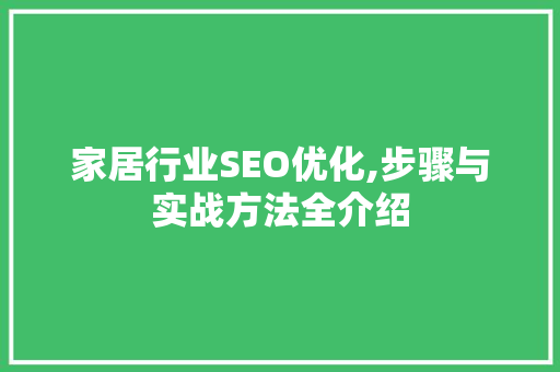家居行业SEO优化,步骤与实战方法全介绍