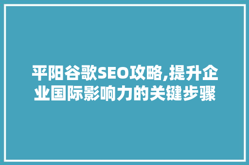 平阳谷歌SEO攻略,提升企业国际影响力的关键步骤  第1张