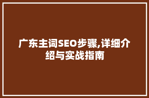 广东主词SEO步骤,详细介绍与实战指南