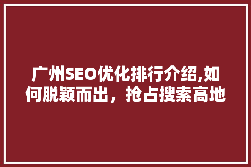 广州SEO优化排行介绍,如何脱颖而出，抢占搜索高地