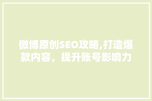 微博原创SEO攻略,打造爆款内容，提升账号影响力