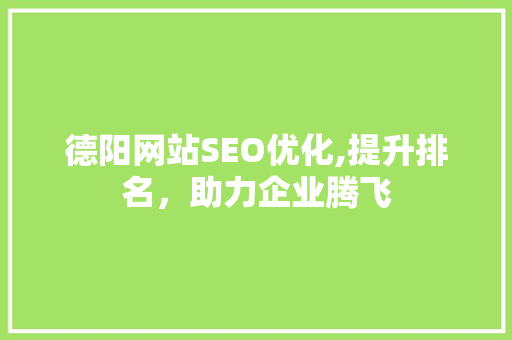 德阳网站SEO优化,提升排名，助力企业腾飞
