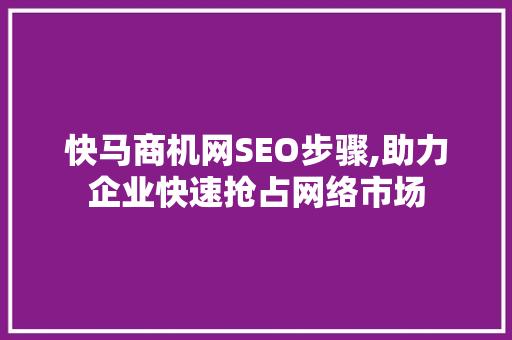 快马商机网SEO步骤,助力企业快速抢占网络市场
