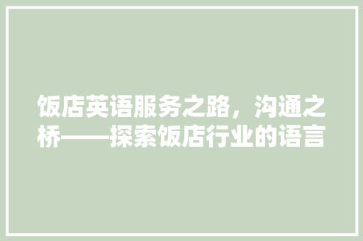 饭店英语服务之路，沟通之桥——探索饭店行业的语言艺术