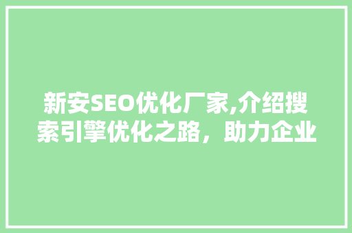 新安SEO优化厂家,介绍搜索引擎优化之路，助力企业高效营销