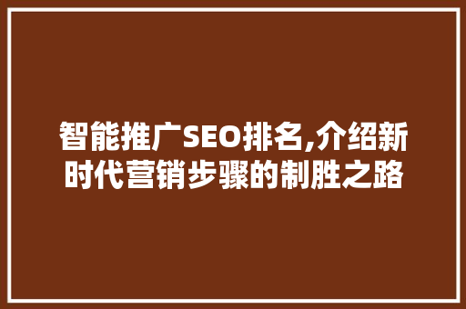 智能推广SEO排名,介绍新时代营销步骤的制胜之路
