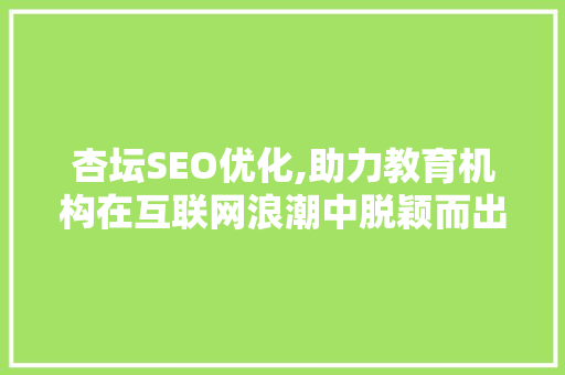 杏坛SEO优化,助力教育机构在互联网浪潮中脱颖而出